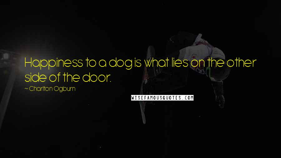 Charlton Ogburn Quotes: Happiness to a dog is what lies on the other side of the door.