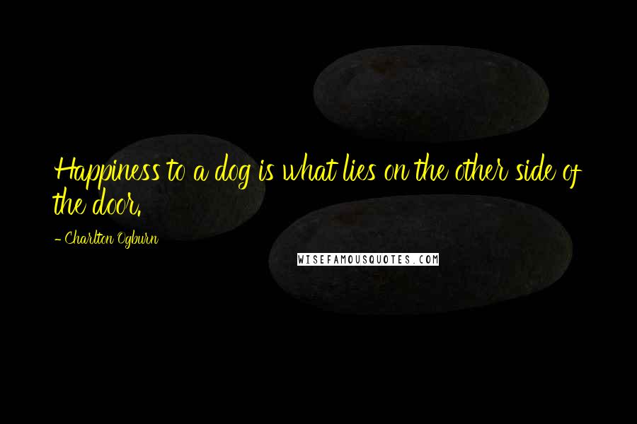 Charlton Ogburn Quotes: Happiness to a dog is what lies on the other side of the door.