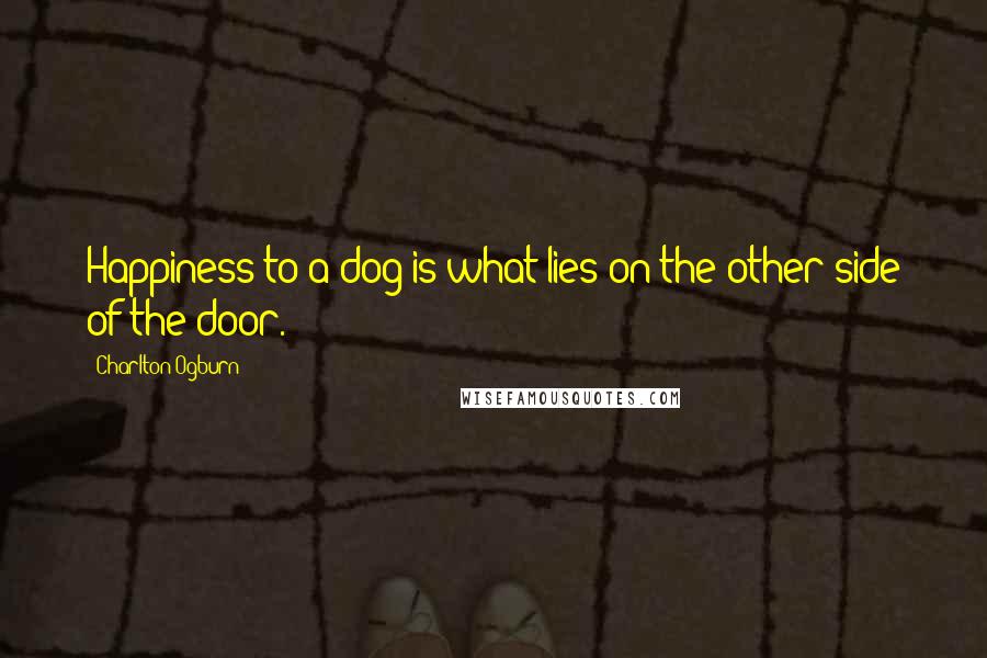 Charlton Ogburn Quotes: Happiness to a dog is what lies on the other side of the door.