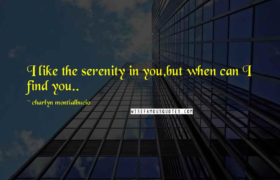 Charlyn Montialbucio Quotes: I like the serenity in you,but when can I find you..