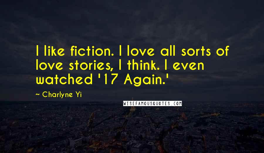 Charlyne Yi Quotes: I like fiction. I love all sorts of love stories, I think. I even watched '17 Again.'