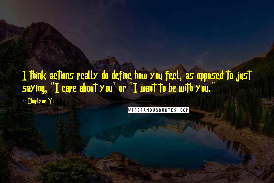 Charlyne Yi Quotes: I think actions really do define how you feel, as opposed to just saying, "I care about you" or "I want to be with you."