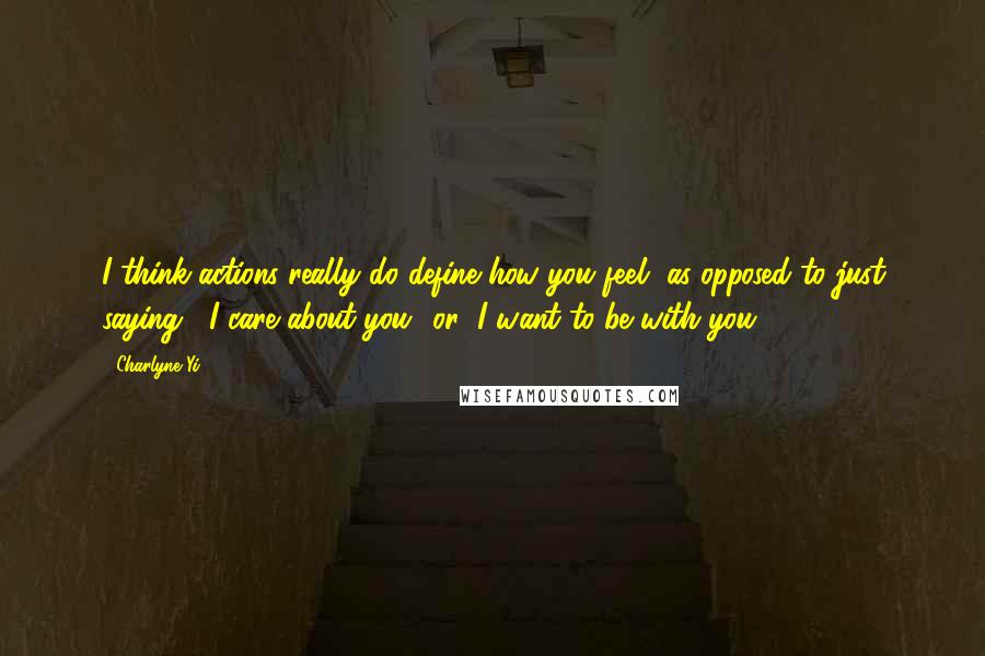 Charlyne Yi Quotes: I think actions really do define how you feel, as opposed to just saying, "I care about you" or "I want to be with you."