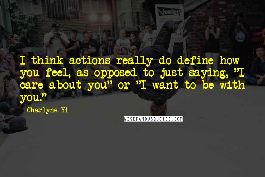 Charlyne Yi Quotes: I think actions really do define how you feel, as opposed to just saying, "I care about you" or "I want to be with you."