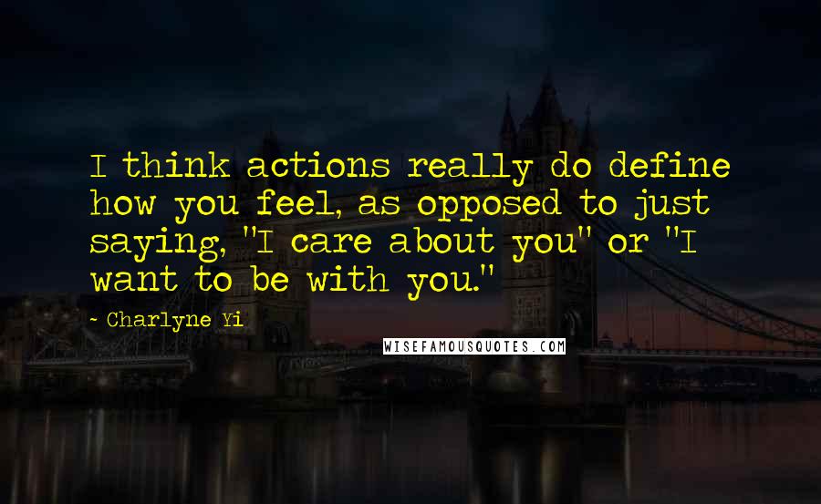 Charlyne Yi Quotes: I think actions really do define how you feel, as opposed to just saying, "I care about you" or "I want to be with you."