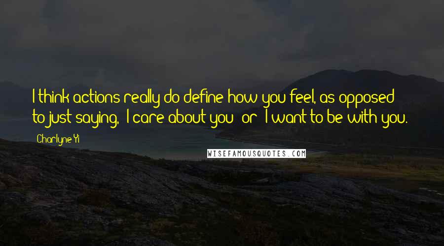 Charlyne Yi Quotes: I think actions really do define how you feel, as opposed to just saying, "I care about you" or "I want to be with you."