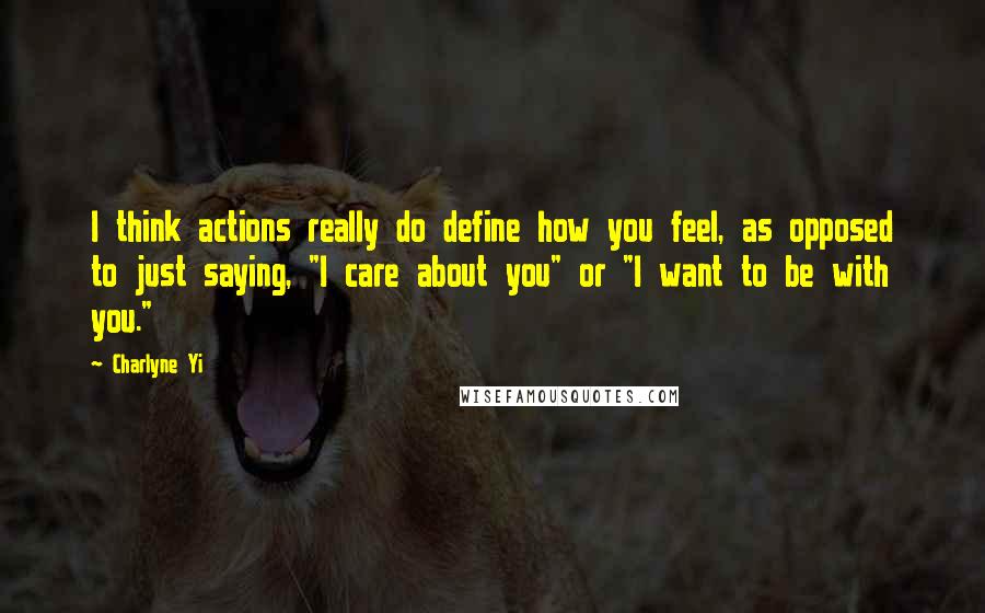 Charlyne Yi Quotes: I think actions really do define how you feel, as opposed to just saying, "I care about you" or "I want to be with you."