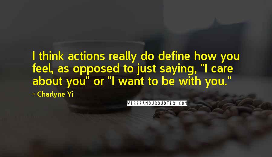 Charlyne Yi Quotes: I think actions really do define how you feel, as opposed to just saying, "I care about you" or "I want to be with you."