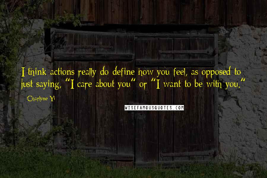 Charlyne Yi Quotes: I think actions really do define how you feel, as opposed to just saying, "I care about you" or "I want to be with you."