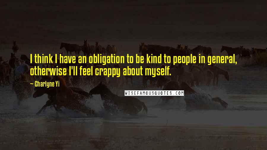 Charlyne Yi Quotes: I think I have an obligation to be kind to people in general, otherwise I'll feel crappy about myself.