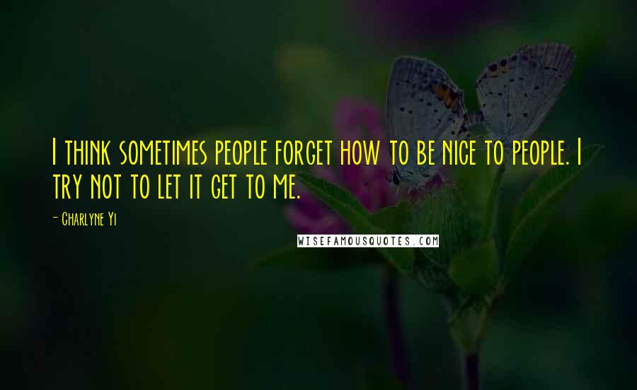 Charlyne Yi Quotes: I think sometimes people forget how to be nice to people. I try not to let it get to me.