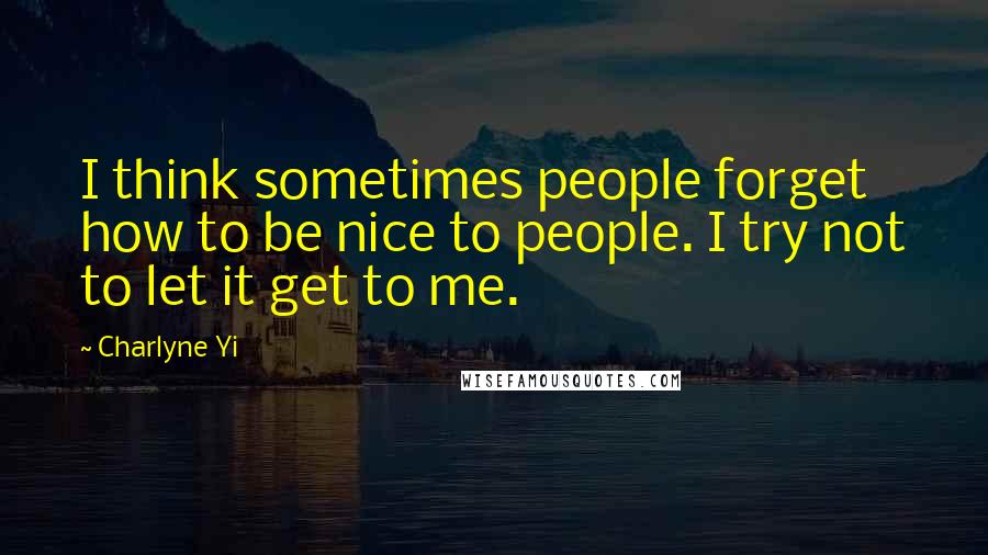 Charlyne Yi Quotes: I think sometimes people forget how to be nice to people. I try not to let it get to me.