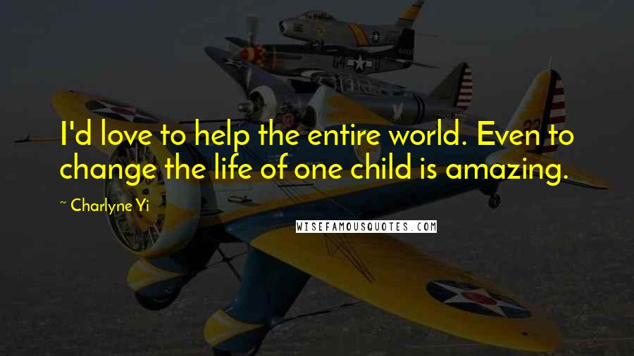 Charlyne Yi Quotes: I'd love to help the entire world. Even to change the life of one child is amazing.