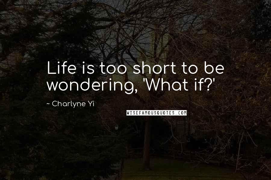 Charlyne Yi Quotes: Life is too short to be wondering, 'What if?'
