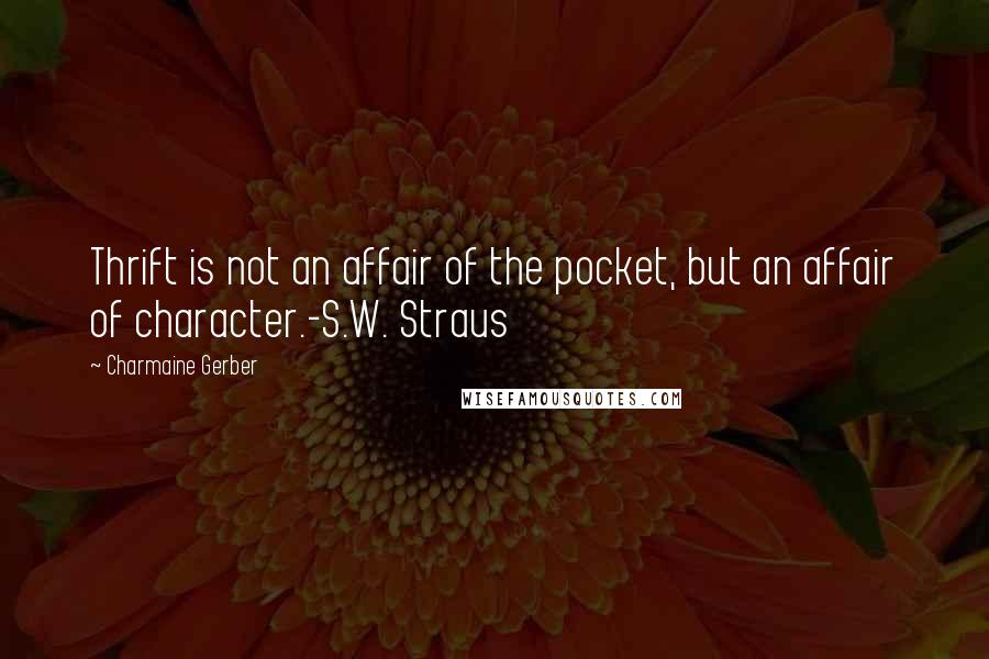 Charmaine Gerber Quotes: Thrift is not an affair of the pocket, but an affair of character.-S.W. Straus
