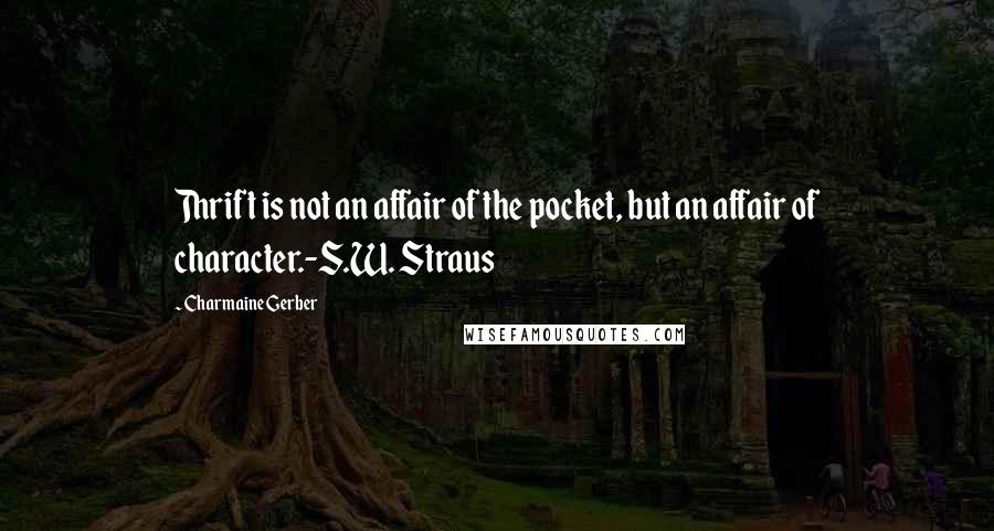 Charmaine Gerber Quotes: Thrift is not an affair of the pocket, but an affair of character.-S.W. Straus