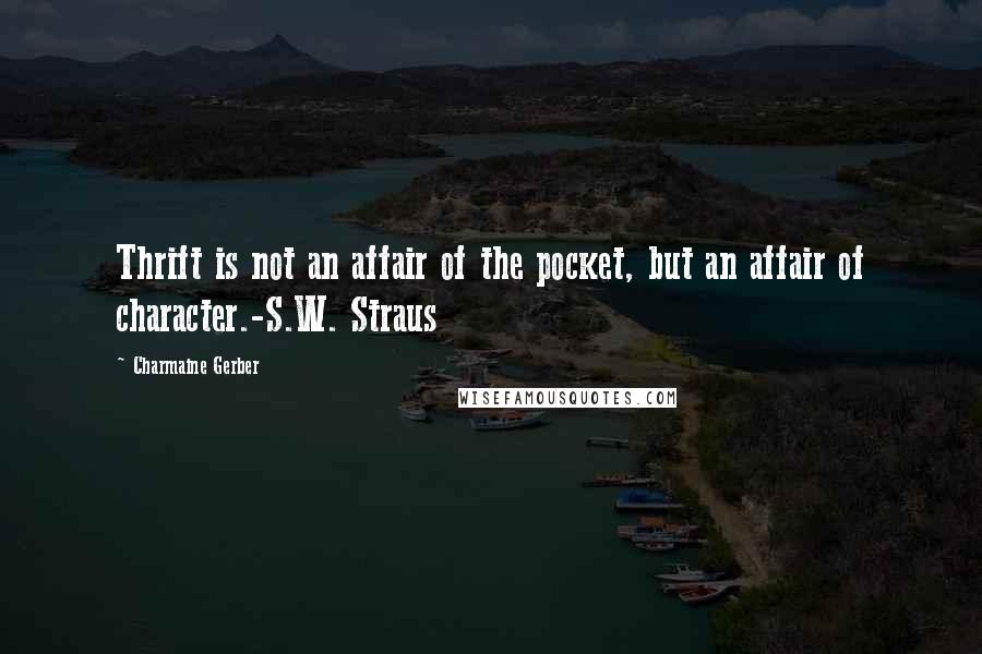 Charmaine Gerber Quotes: Thrift is not an affair of the pocket, but an affair of character.-S.W. Straus