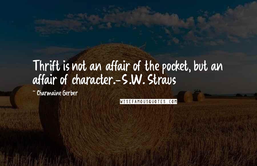 Charmaine Gerber Quotes: Thrift is not an affair of the pocket, but an affair of character.-S.W. Straus