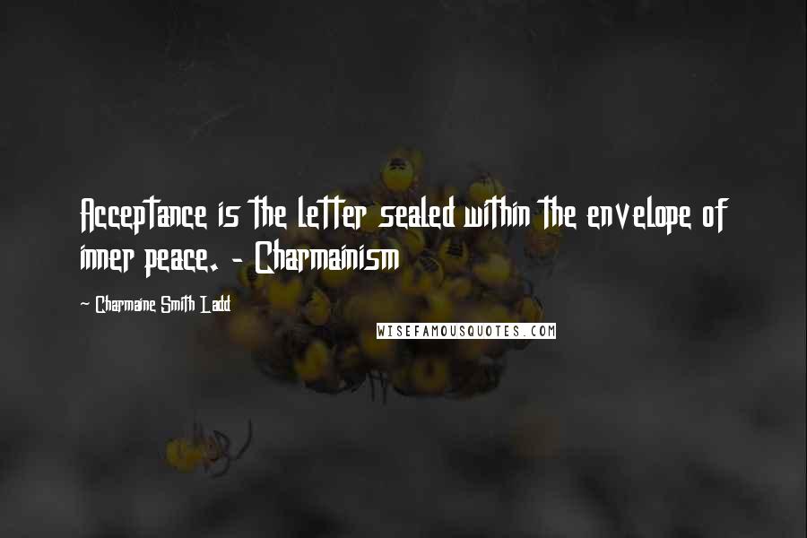 Charmaine Smith Ladd Quotes: Acceptance is the letter sealed within the envelope of inner peace. - Charmainism