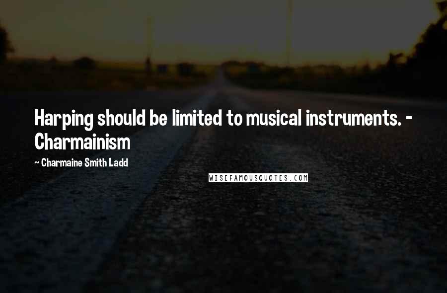 Charmaine Smith Ladd Quotes: Harping should be limited to musical instruments. - Charmainism