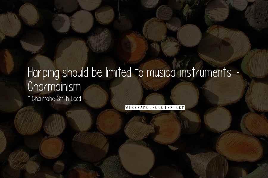 Charmaine Smith Ladd Quotes: Harping should be limited to musical instruments. - Charmainism