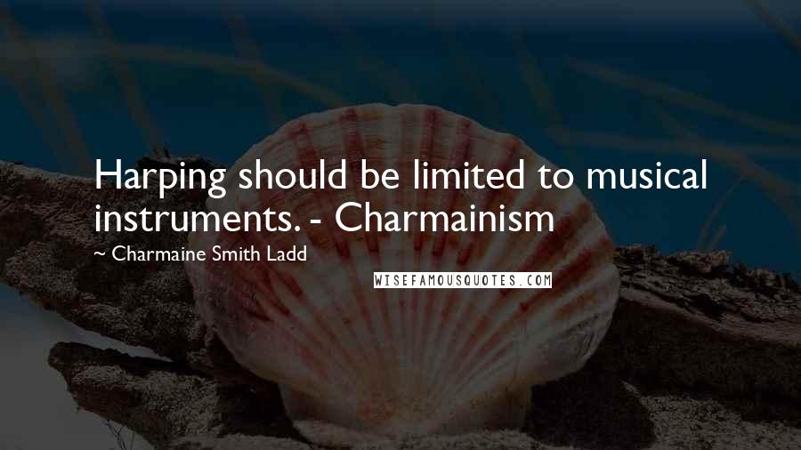 Charmaine Smith Ladd Quotes: Harping should be limited to musical instruments. - Charmainism