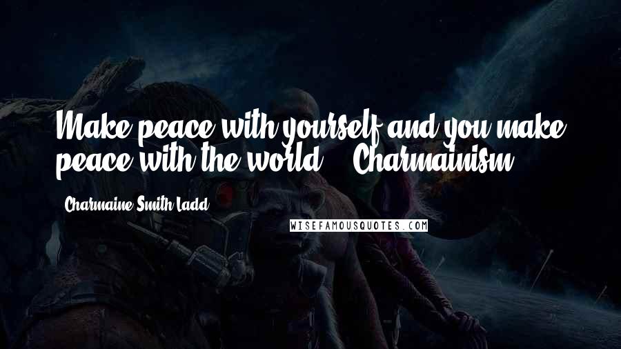 Charmaine Smith Ladd Quotes: Make peace with yourself and you make peace with the world. - Charmainism