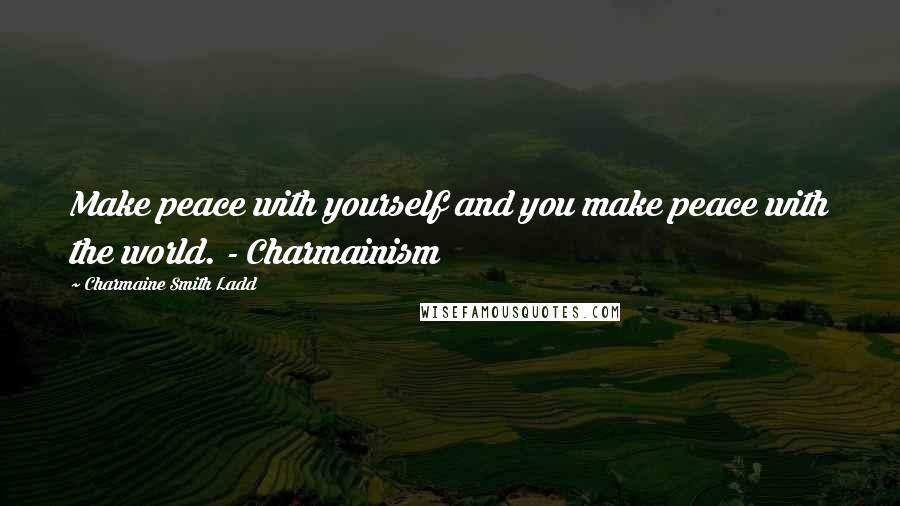 Charmaine Smith Ladd Quotes: Make peace with yourself and you make peace with the world. - Charmainism
