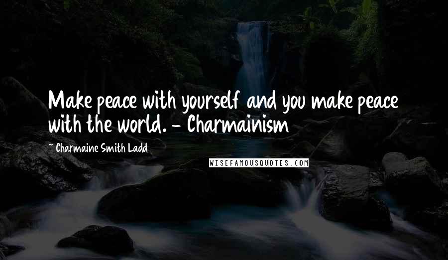 Charmaine Smith Ladd Quotes: Make peace with yourself and you make peace with the world. - Charmainism