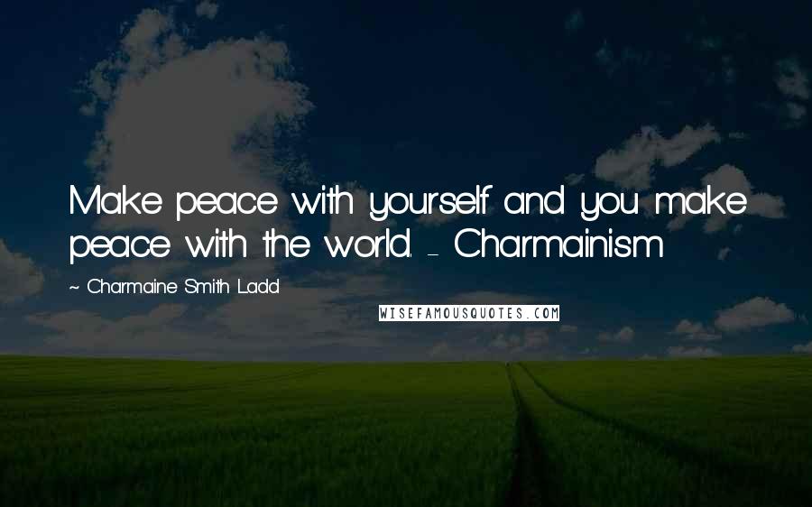 Charmaine Smith Ladd Quotes: Make peace with yourself and you make peace with the world. - Charmainism