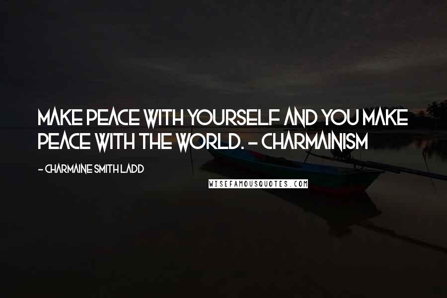 Charmaine Smith Ladd Quotes: Make peace with yourself and you make peace with the world. - Charmainism