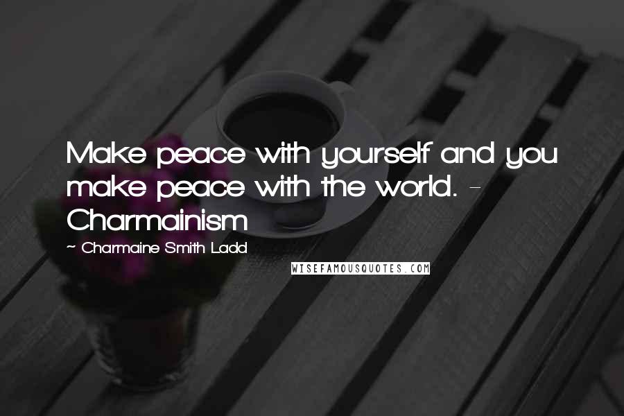Charmaine Smith Ladd Quotes: Make peace with yourself and you make peace with the world. - Charmainism