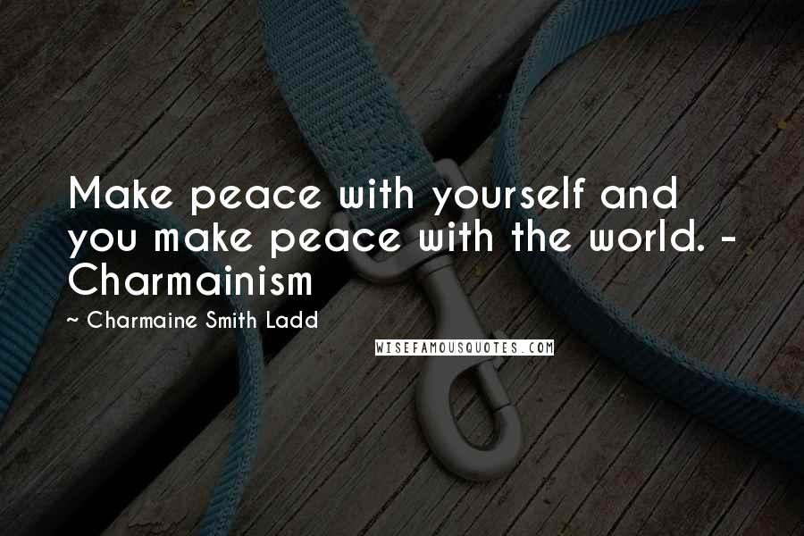 Charmaine Smith Ladd Quotes: Make peace with yourself and you make peace with the world. - Charmainism