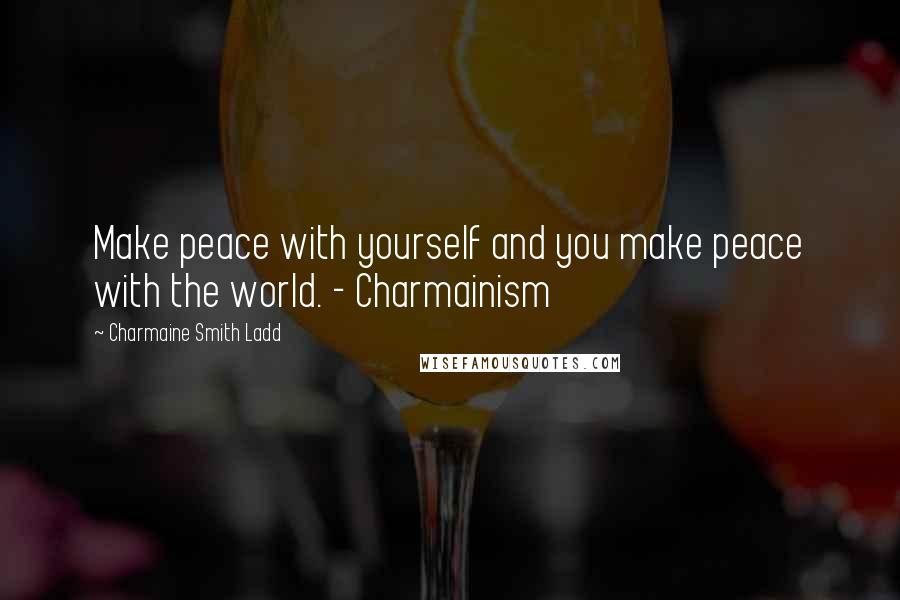 Charmaine Smith Ladd Quotes: Make peace with yourself and you make peace with the world. - Charmainism