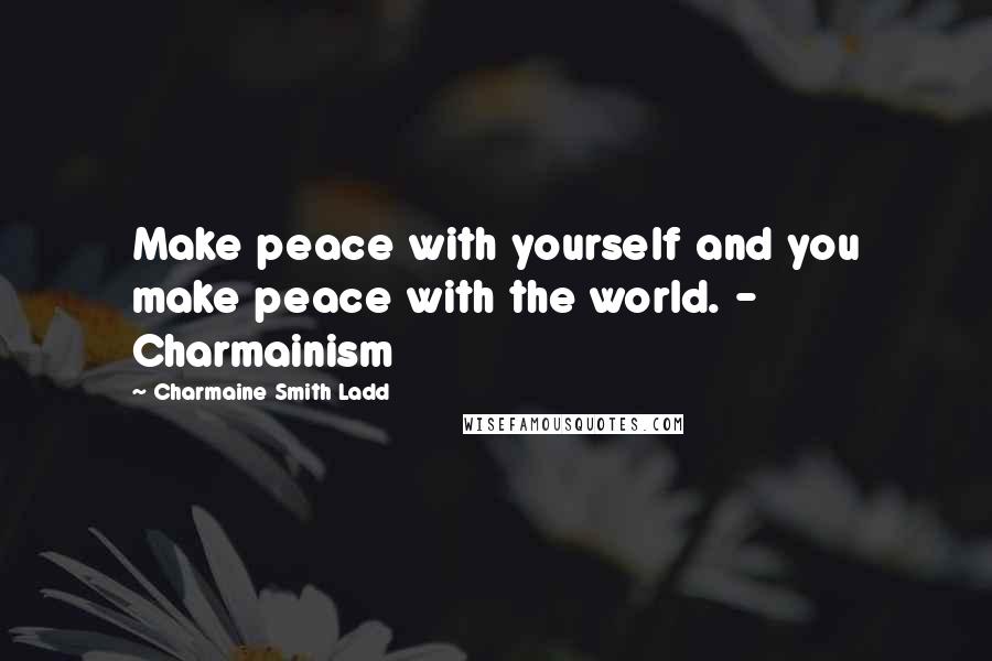 Charmaine Smith Ladd Quotes: Make peace with yourself and you make peace with the world. - Charmainism