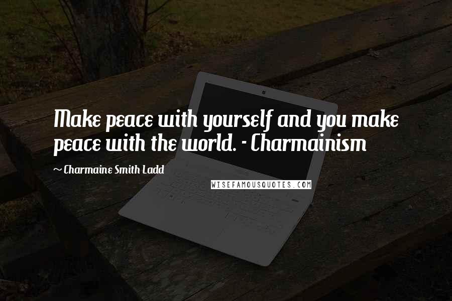Charmaine Smith Ladd Quotes: Make peace with yourself and you make peace with the world. - Charmainism