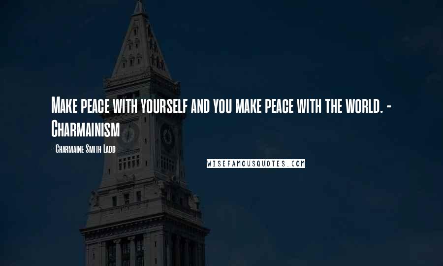 Charmaine Smith Ladd Quotes: Make peace with yourself and you make peace with the world. - Charmainism