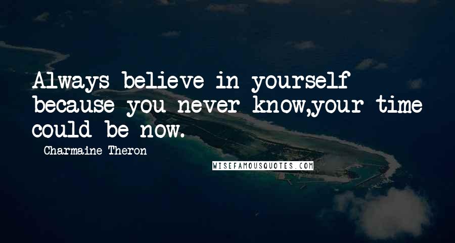 Charmaine Theron Quotes: Always believe in yourself because you never know,your time could be now.