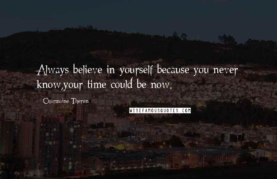 Charmaine Theron Quotes: Always believe in yourself because you never know,your time could be now.