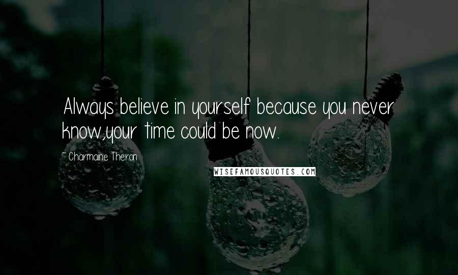 Charmaine Theron Quotes: Always believe in yourself because you never know,your time could be now.