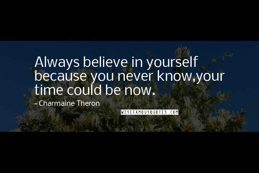 Charmaine Theron Quotes: Always believe in yourself because you never know,your time could be now.