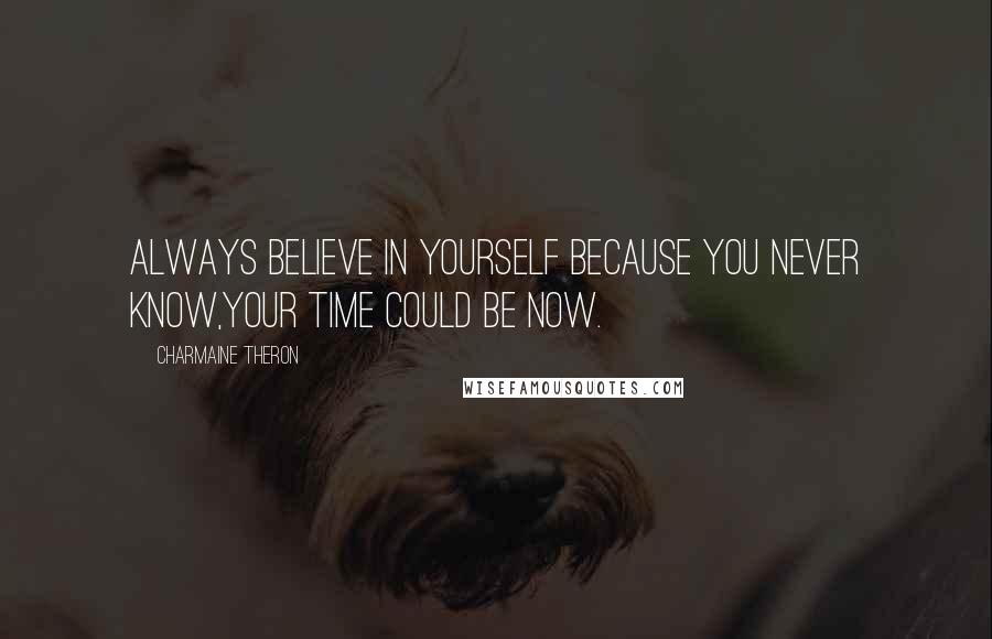 Charmaine Theron Quotes: Always believe in yourself because you never know,your time could be now.