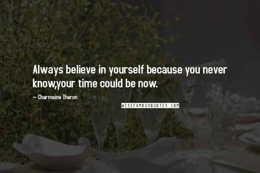 Charmaine Theron Quotes: Always believe in yourself because you never know,your time could be now.