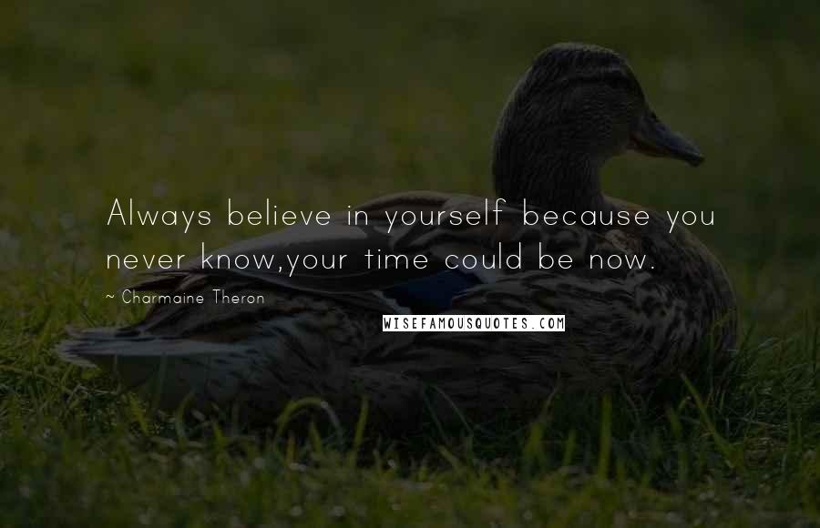 Charmaine Theron Quotes: Always believe in yourself because you never know,your time could be now.