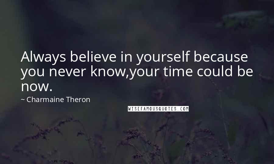 Charmaine Theron Quotes: Always believe in yourself because you never know,your time could be now.