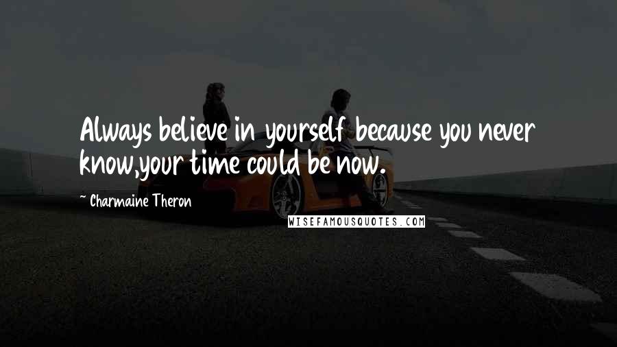 Charmaine Theron Quotes: Always believe in yourself because you never know,your time could be now.