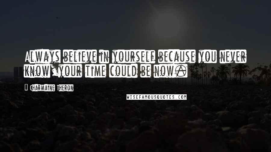 Charmaine Theron Quotes: Always believe in yourself because you never know,your time could be now.