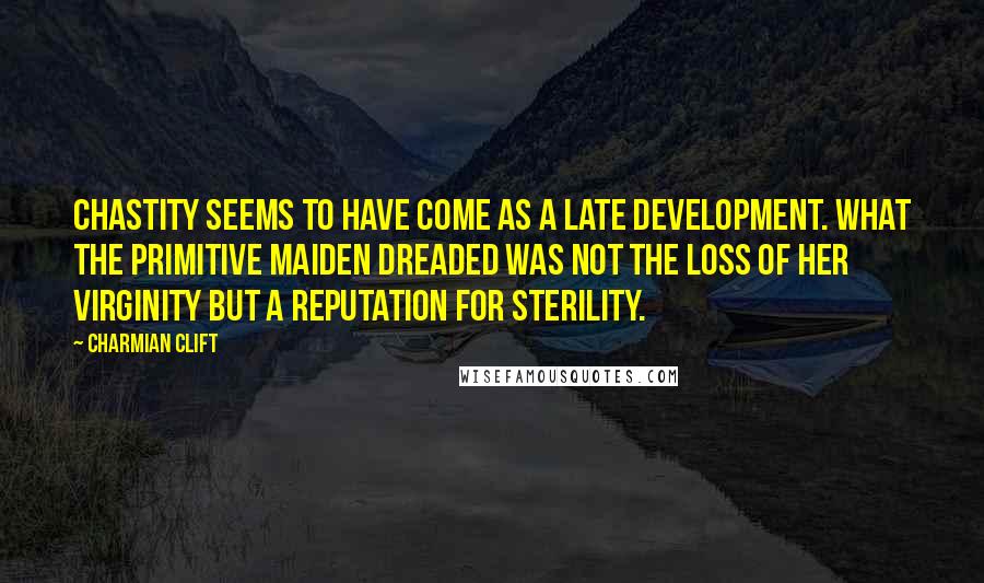 Charmian Clift Quotes: Chastity seems to have come as a late development. What the primitive maiden dreaded was not the loss of her virginity but a reputation for sterility.