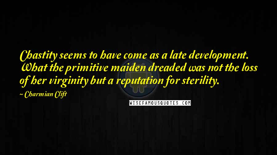 Charmian Clift Quotes: Chastity seems to have come as a late development. What the primitive maiden dreaded was not the loss of her virginity but a reputation for sterility.