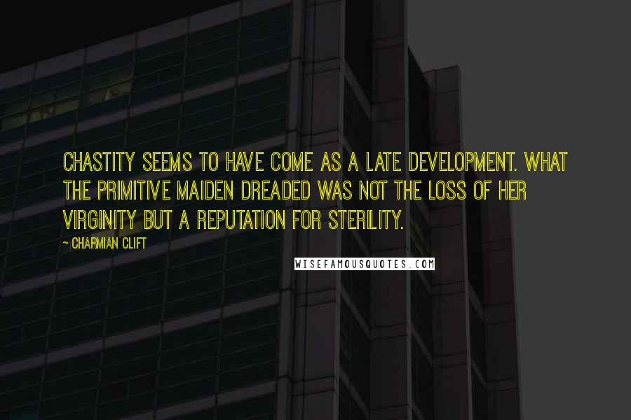 Charmian Clift Quotes: Chastity seems to have come as a late development. What the primitive maiden dreaded was not the loss of her virginity but a reputation for sterility.